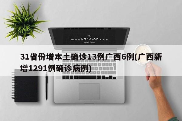 31省份增本土确诊13例广西6例(广西新增1291例确诊病例)