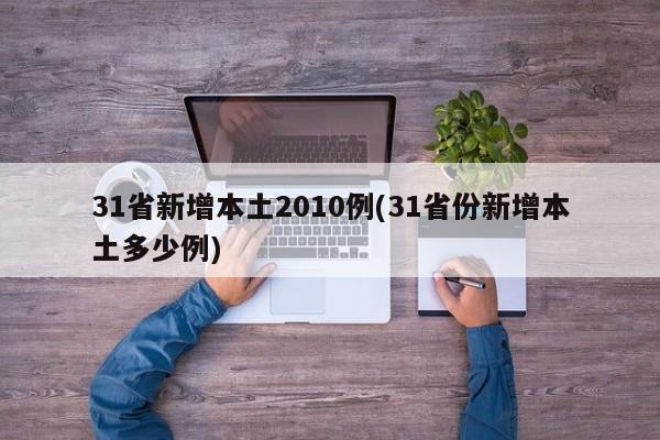 31省新增本土2010例(31省份新增本土多少例)
