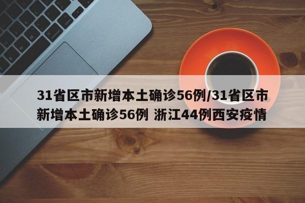 31省区市新增本土确诊56例/31省区市新增本土确诊56例 浙江44例西安疫情
