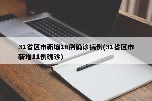 31省区市新增16例确诊病例(31省区市新增11例确诊)
