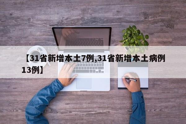 【31省新增本土7例,31省新增本土病例13例】
