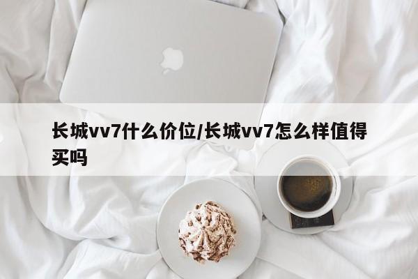 长城vv7什么价位/长城vv7怎么样值得买吗