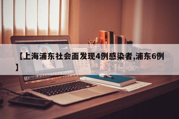【上海浦东社会面发现4例感染者,浦东6例】