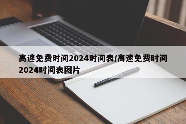 高速免费时间2024时间表/高速免费时间2024时间表图片