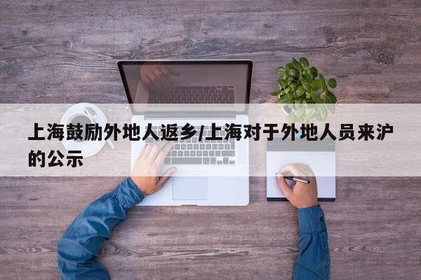 上海鼓励外地人返乡/上海对于外地人员来沪的公示