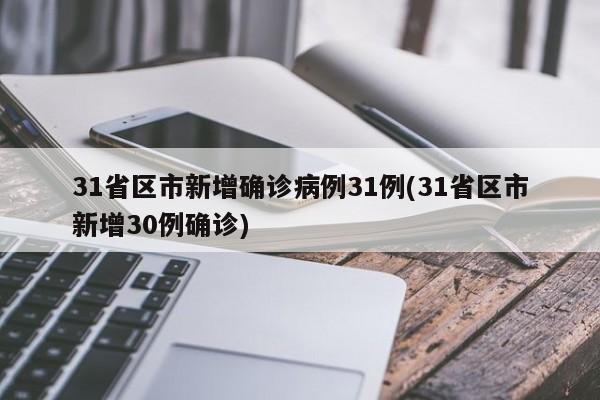 31省区市新增确诊病例31例(31省区市新增30例确诊)