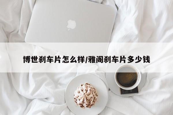博世刹车片怎么样/雅阁刹车片多少钱
