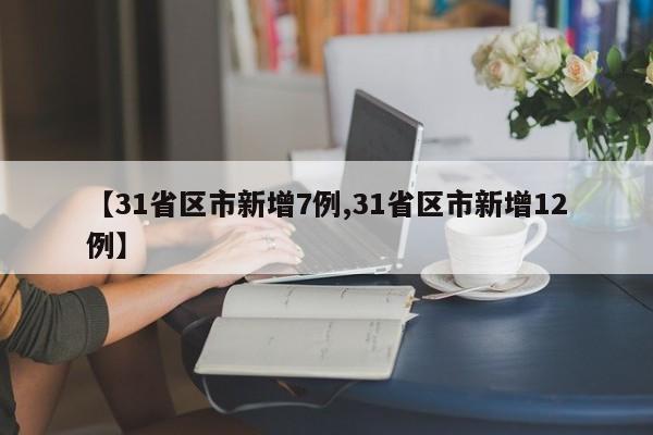 【31省区市新增7例,31省区市新增12例】