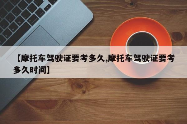 【摩托车驾驶证要考多久,摩托车驾驶证要考多久时间】