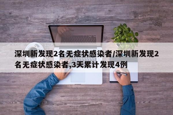 深圳新发现2名无症状感染者/深圳新发现2名无症状感染者,3天累计发现4例