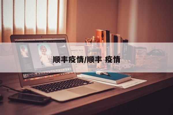 顺丰疫情/顺丰 疫情