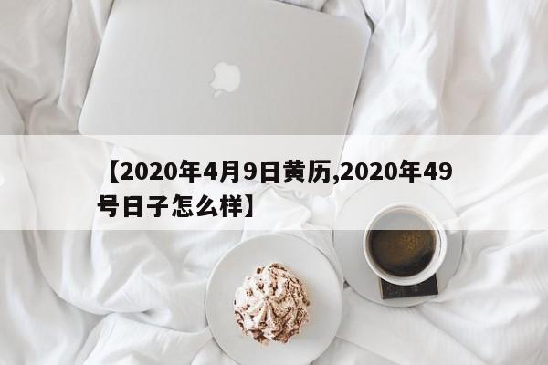 【2020年4月9日黄历,2020年49号日子怎么样】
