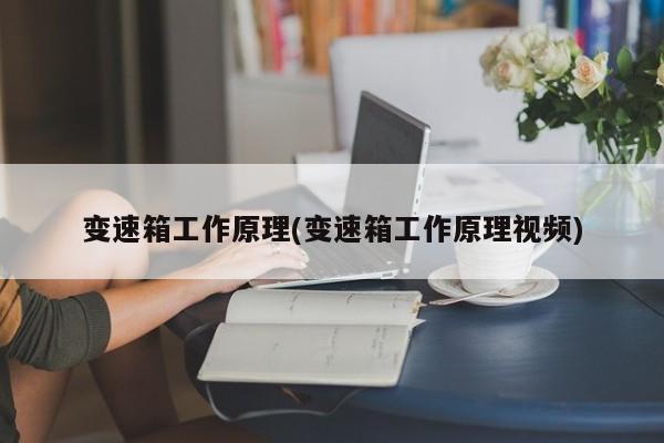 变速箱工作原理(变速箱工作原理视频)