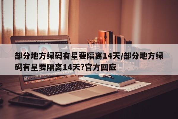 部分地方绿码有星要隔离14天/部分地方绿码有星要隔离14天?官方回应