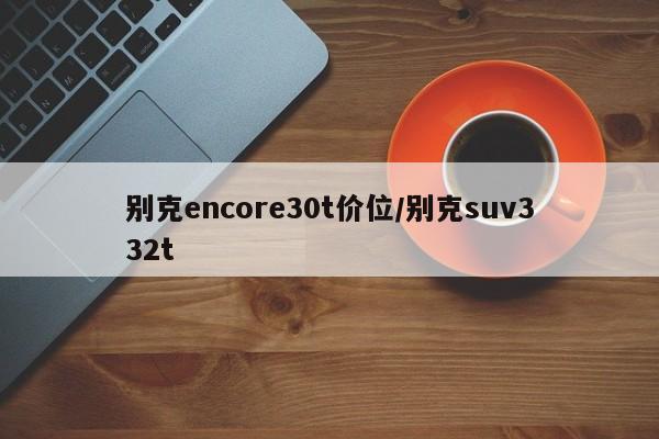别克encore30t价位/别克suv332t