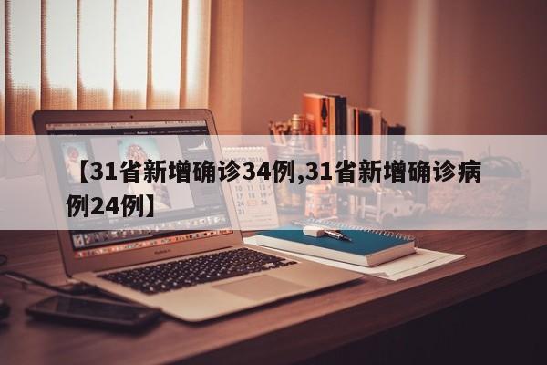 【31省新增确诊34例,31省新增确诊病例24例】