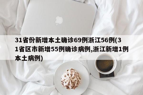 31省份新增本土确诊69例浙江56例(31省区市新增55例确诊病例,浙江新增1例本土病例)