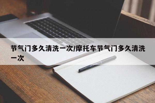 节气门多久清洗一次/摩托车节气门多久清洗一次