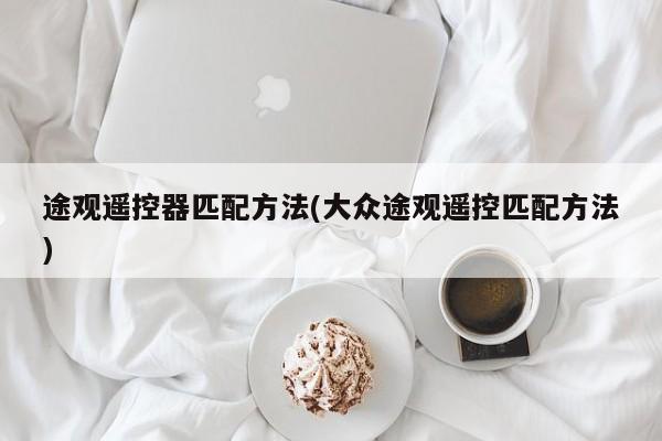 途观遥控器匹配方法(大众途观遥控匹配方法)