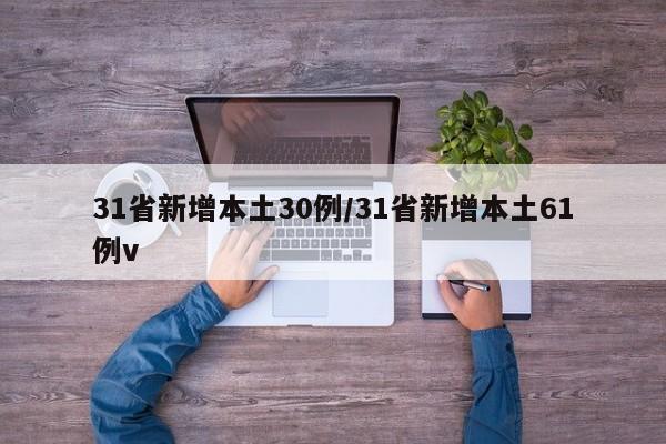 31省新增本土30例/31省新增本土61例v