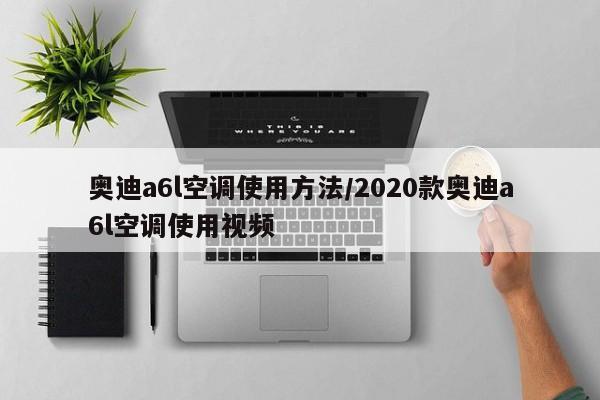 奥迪a6l空调使用方法/2020款奥迪a6l空调使用视频