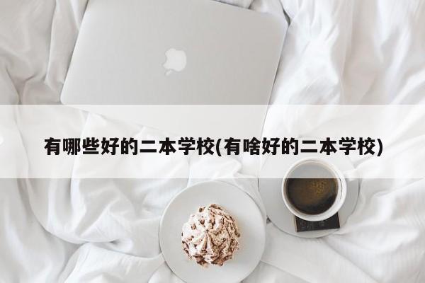 有哪些好的二本学校(有啥好的二本学校)