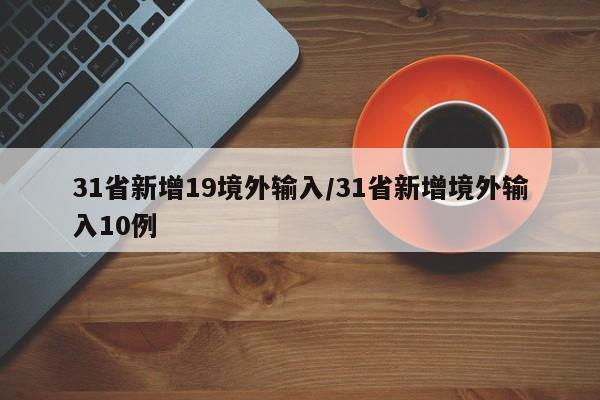 31省新增19境外输入/31省新增境外输入10例