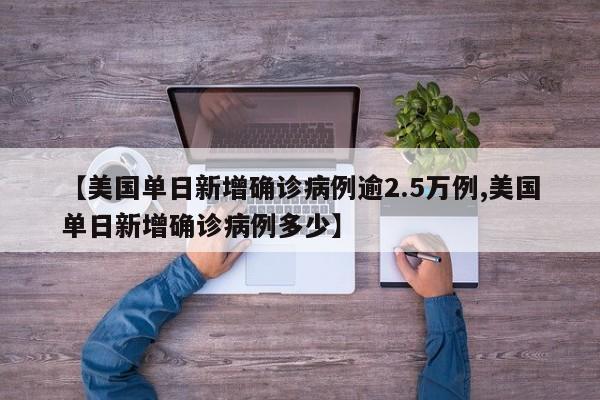 【美国单日新增确诊病例逾2.5万例,美国单日新增确诊病例多少】