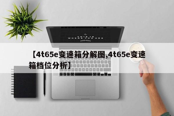 【4t65e变速箱分解图,4t65e变速箱档位分析】