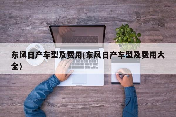 东风日产车型及费用(东风日产车型及费用大全)