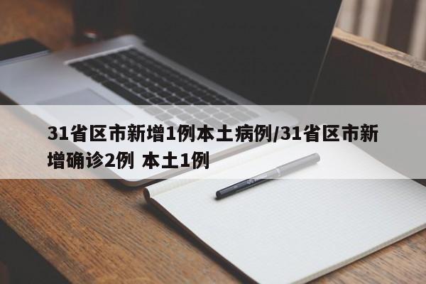 31省区市新增1例本土病例/31省区市新增确诊2例 本土1例