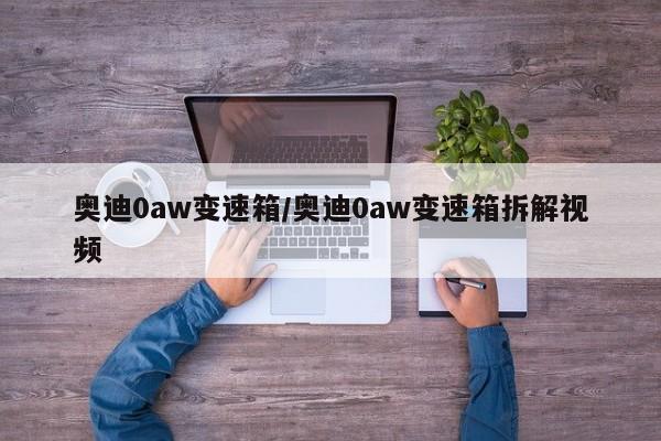 奥迪0aw变速箱/奥迪0aw变速箱拆解视频