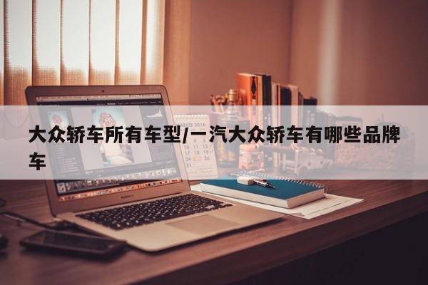 大众轿车所有车型/一汽大众轿车有哪些品牌车