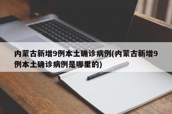 内蒙古新增9例本土确诊病例(内蒙古新增9例本土确诊病例是哪里的)