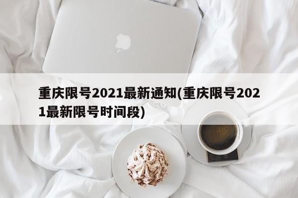 重庆限号2021最新通知(重庆限号2021最新限号时间段)