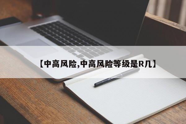 【中高风险,中高风险等级是R几】
