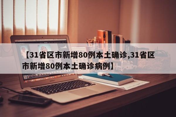 【31省区市新增80例本土确诊,31省区市新增80例本土确诊病例】