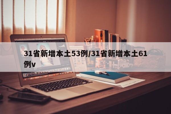 31省新增本土53例/31省新增本土61例v