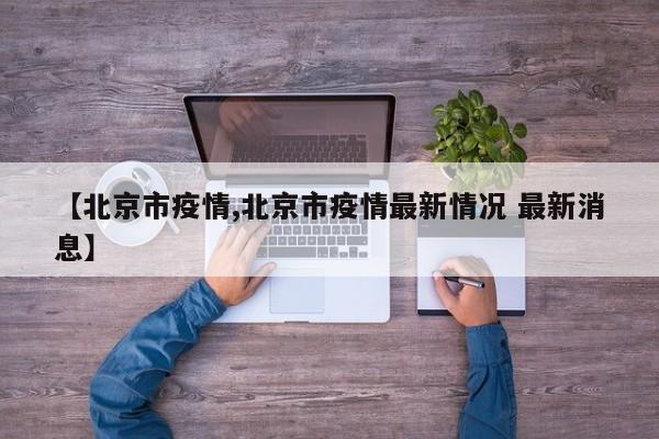 【北京市疫情,北京市疫情最新情况 最新消息】