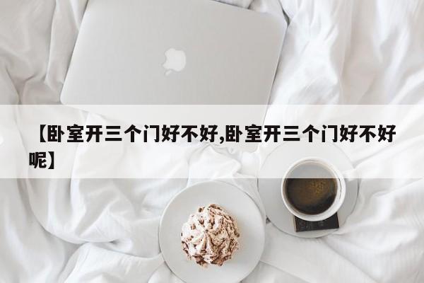 【卧室开三个门好不好,卧室开三个门好不好呢】