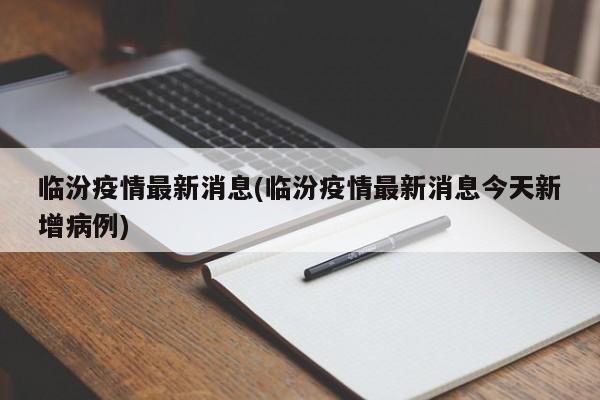 临汾疫情最新消息(临汾疫情最新消息今天新增病例)