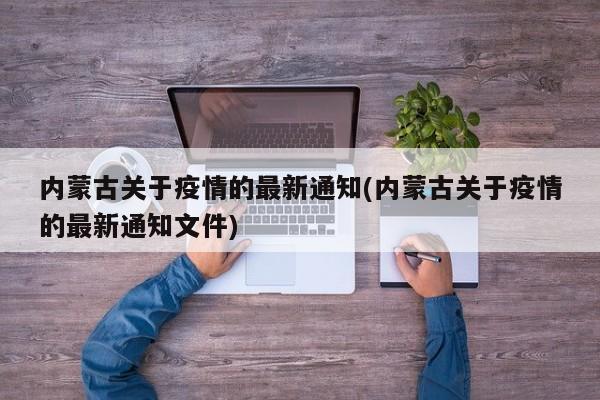 内蒙古关于疫情的最新通知(内蒙古关于疫情的最新通知文件)
