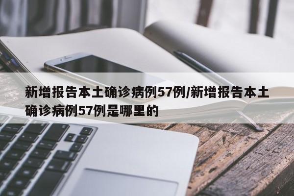 新增报告本土确诊病例57例/新增报告本土确诊病例57例是哪里的