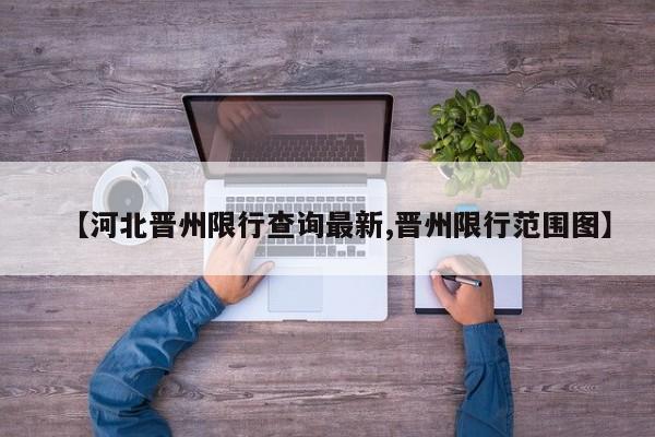 【河北晋州限行查询最新,晋州限行范围图】