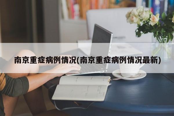 南京重症病例情况(南京重症病例情况最新)