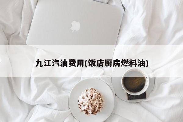 九江汽油费用(饭店厨房燃料油)