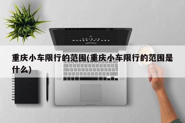 重庆小车限行的范围(重庆小车限行的范围是什么)