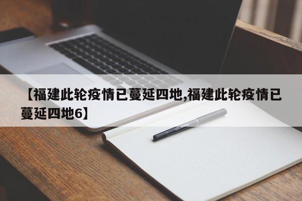 【福建此轮疫情已蔓延四地,福建此轮疫情已蔓延四地6】