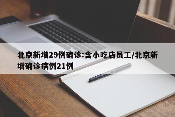 北京新增29例确诊:含小吃店员工/北京新增确诊病例21例