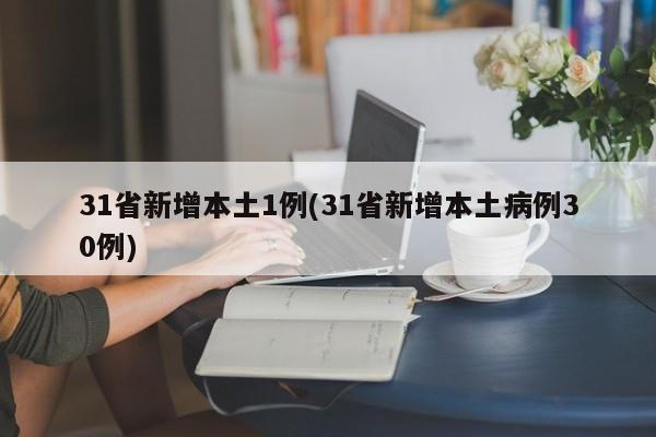 31省新增本土1例(31省新增本土病例30例)